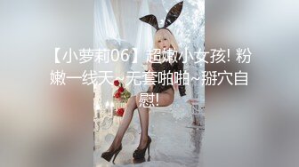 【小萝莉06】超嫩小女孩! 粉嫩一线天~无套啪啪~掰穴自慰!