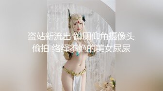 盗站新流出 蹲厕仰角摄像头偷拍 络绎不绝的美女尿尿