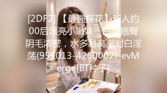 [2DF2] 【最强探花】新人约00后漂亮小嫩妹，白皙翘臀阴毛浓密，水多易高潮对白淫荡(951013-4260002)_evMerge[BT种子]