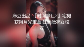 【唯美做爱战斗情侣】最美推特博主『仙女』疯狂性爱 猛扣高潮喷水 小穴紧致再狂干小逼 太会玩了