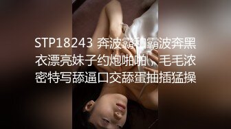 STP18243 奔波霸和霸波奔黑衣漂亮妹子约炮啪啪，毛毛浓密特写舔逼口交舔蛋抽插猛操