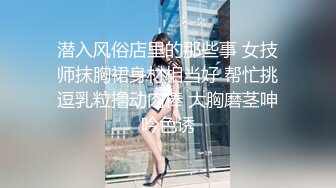 红灯区找极品风骚御姐女技师的特殊服务