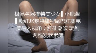 极品名器推特美少女▌小鹿酱 ▌粉红JK魅惑狐狸尾巴肛塞完美后入视角，肛插潮吹 玩到两腿发软累瘫