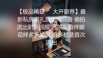 【极品稀缺❤️大开眼界】最新私房婚礼现场闹洞房 偷拍流出趴趴视频 恶搞新娘伴娘 花样多玩的疯 很多都是首次流出