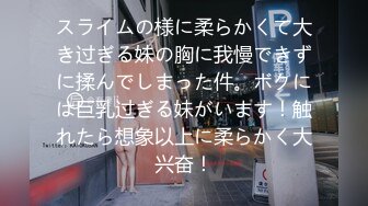 スライムの様に柔らかくて大き过ぎる妹の胸に我慢できずに揉んでしまった件。ボクには巨乳过ぎる妹がいます！触れたら想象以上に柔らかく大兴奋！