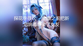 探花李寻欢❤️阳康之前把新冠病毒感染了女友