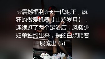 ☆震撼福利☆★一代炮王，疯狂的做爱机器【山鸡岁月】，连续逛了两个足浴店，风骚少妇单独约出来，操的白浆顺着屄流出 (5)