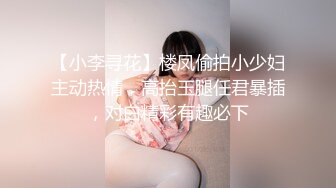 【小李寻花】楼凤偷拍小少妇主动热情，高抬玉腿任君暴插，对白精彩有趣必下