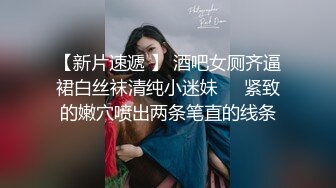 【新片速遞 】 酒吧女厕齐逼裙白丝袜清纯小迷妹❤️紧致的嫩穴喷出两条笔直的线条