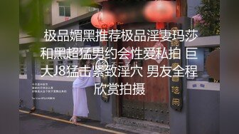  极品媚黑推荐极品淫妻玛莎和黑超猛男约会性爱私拍 巨大J8猛击紧致淫穴 男友全程欣赏拍摄