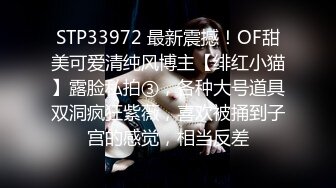 STP33972 最新震撼！OF甜美可爱清纯风博主【绯红小猫】露脸私拍③，各种大号道具双洞疯狂紫薇，喜欢被捅到子宫的感觉，相当反差