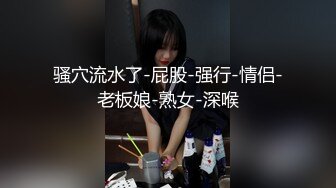 骚穴流水了-屁股-强行-情侣-老板娘-熟女-深喉