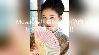 Mosaic 妮塔看到陌生小鲜肉居然答应无套还中出