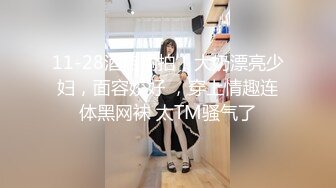 11-28酒店偷拍！大奶漂亮少妇，面容姣好 ，穿上情趣连体黑网袜 太TM骚气了