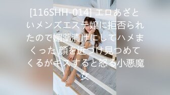 [116SHH-014] エロあざといメンズエステ嬢に拒否られたので媚薬漬けにしてハメまくった 顔を近づけ見つめてくるがキスすると怒る小悪魔女