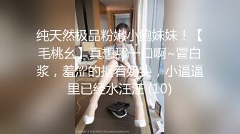 纯天然极品粉嫩小鲍妹妹！【毛桃幺】真想舔一口啊~冒白浆，羞涩的抠着奶头，小逼逼里已经水汪汪 (10)