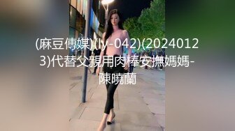 STP30544 新来的眼镜妹妹！外表甜美非常嫩！3小时操逼激情不断，操起了非常骚，抽插紧致小穴好爽 VIP0600