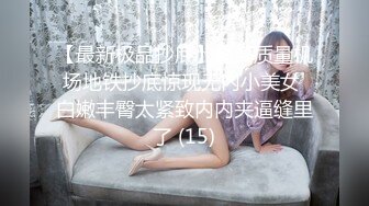 自录无水~白嫩学妹~P【玩弄闺蜜舍友】粉嫩鲍鱼~爆操粉穴~抠逼喷水【25V】  (17)