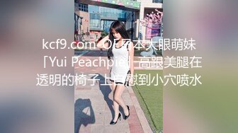 kcf9.com-OF日本大眼萌妹「Yui Peachpie」高跟美腿在透明的椅子上自慰到小穴喷水