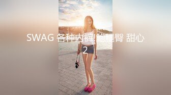 SWAG 各种内裤!鲍腿臀 甜心2