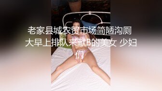 老家县城农贸市场简陋沟厕 大早上排队来献B的美女 少妇们 