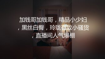 爆乳小妹-安娜- 性欲旺盛，给亲哥哥下药迷奸，烈火焚身，无套内射！