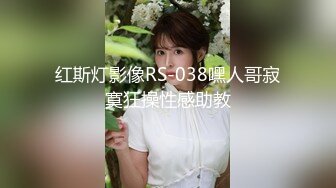 红斯灯影像RS-038嘿人哥寂寞狂操性感助教