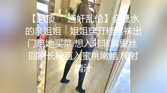 【超顶❤️通奸乱伦】会喷水的亲姐姐✿ 姐姐穿开档丝袜出门陪她买菜 想入非非裤里丝 回家长枪直入蜜桃嫩鲍 榨射精汁