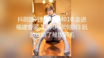 抖阴旅行射 DYTM010 走进福建安溪  女神伊婉玲回归 玩游戏输了被拔阴毛