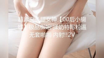 超漂亮长腿女神【00后小蝴蝶】极品御姐!揉奶特写粉逼无套啪啪 内射!!2V