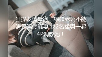 狂操发情母狗！绿帽老公不能满足淫荡骚妻 找2名猛男一起4P调教她！