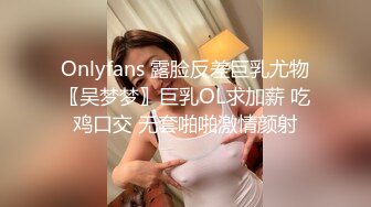 《情侣露脸秘️私拍泄_密》清纯甜美大波妹乳头极粉与男友居家日常性爱自拍✅脸穴同框紫薇对比一下极度反_差