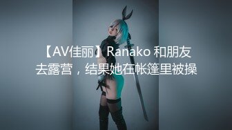 【AV佳丽】Ranako 和朋友去露营，结果她在帐篷里被操