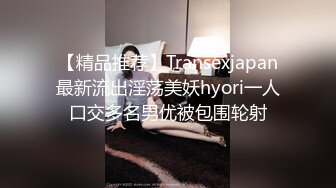 【精品推荐】Transexjapan最新流出淫荡美妖hyori一人口交多名男优被包围轮射