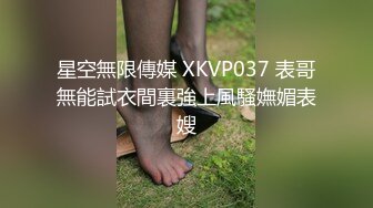 星空無限傳媒 XKVP037 表哥無能試衣間裏強上風騷嫵媚表嫂