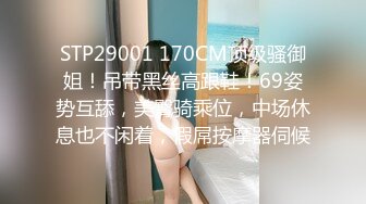 STP29001 170CM顶级骚御姐！吊带黑丝高跟鞋！69姿势互舔，美臀骑乘位，中场休息也不闲着，假屌按摩器伺候