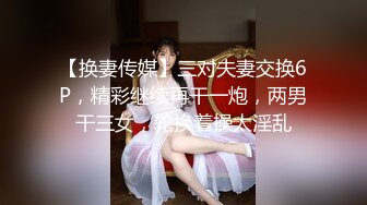 【换妻传媒】三对夫妻交换6P，精彩继续再干一炮，两男干三女，轮换着操太淫乱