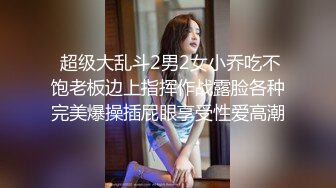  超级大乱斗2男2女小乔吃不饱老板边上指挥作战露脸各种完美爆操插屁眼享受性爱高潮