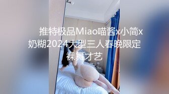 ❤️推特极品Miao喵酱x小简x奶糊2024大型三人春晚限定裸舞才艺