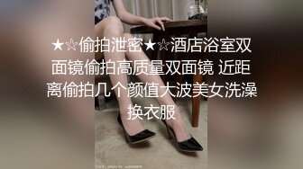 ★☆偷拍泄密★☆酒店浴室双面镜偷拍高质量双面镜 近距离偷拍几个颜值大波美女洗澡换衣服