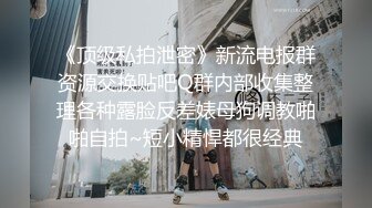 《顶级私拍泄密》新流电报群资源交换贴吧Q群内部收集整理各种露脸反差婊母狗调教啪啪自拍~短小精悍都很经典