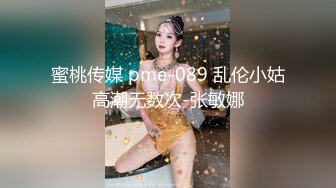 蜜桃传媒 pme-089 乱伦小姑高潮无数次-张敏娜