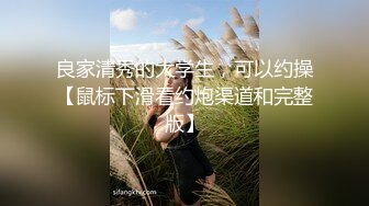 良家清秀的大学生，可以约操【鼠标下滑看约炮渠道和完整版】