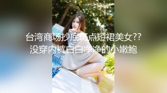 台湾商场抄底斑点短裙美女??没穿内裤白白净净的小嫩鲍