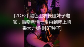 [2DF2] 黑色卫衣长腿妹子啪啪，舌吻调情一番再到床上骑乘大力猛操[BT种子]