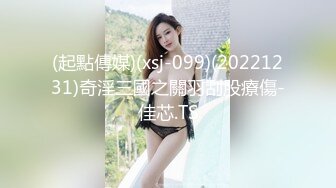 (起點傳媒)(xsj-099)(20221231)奇淫三國之關羽刮股療傷-佳芯.TS