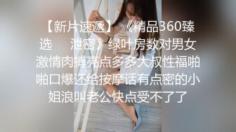 【新片速遞】 《精品360臻选㊙️泄密》绿叶房数对男女激情肉搏亮点多多大叔性福啪啪口爆还给按摩话有点密的小姐浪叫老公快点受不了了