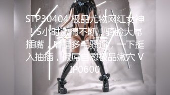 STP30404 极品尤物网红女神！5小时激情不断！骑脸大屌插嘴，磨蹭多毛骚逼，一下挺入抽插，假屌自慰极品嫩穴 VIP0600