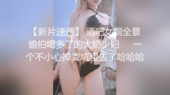 《极品稀缺??魔手?外购》厕拍达人找到一个宝地??某酒吧无门女厕定点正面全景偸拍好多年轻小姐姐方便真有美女哇太顶了