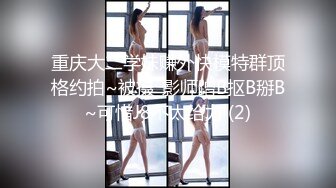 【少女肛交】大学生偷情，男友弯刀大屌插入屁眼里.